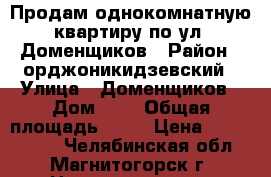 Продам однокомнатную квартиру по ул. Доменщиков › Район ­ орджоникидзевский › Улица ­ Доменщиков › Дом ­ 1 › Общая площадь ­ 32 › Цена ­ 1 050 000 - Челябинская обл., Магнитогорск г. Недвижимость » Квартиры продажа   . Челябинская обл.,Магнитогорск г.